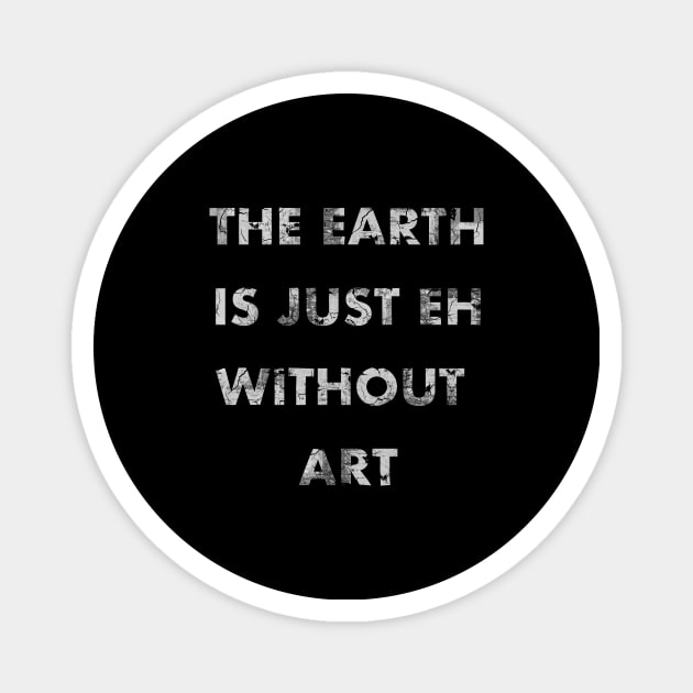 The Earth is Just Eh Without Art Magnet by NickiPostsStuff